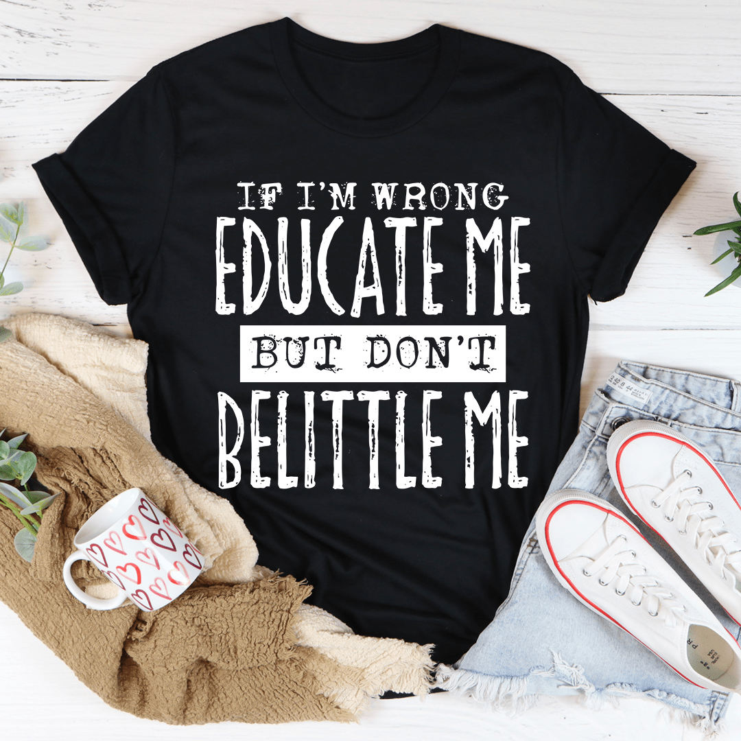 If I'm Wrong Educate Me But Don't Belittle Me T-Shirt displayed on a mannequin, showcasing its soft cotton fabric and double-stitched neckline.