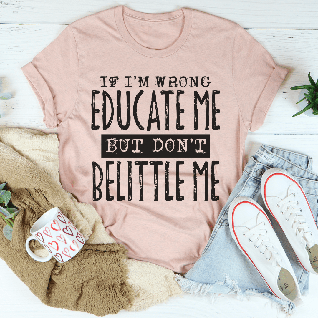 If I'm Wrong Educate Me But Don't Belittle Me T-Shirt displayed on a mannequin, showcasing its soft cotton fabric and double-stitched neckline.