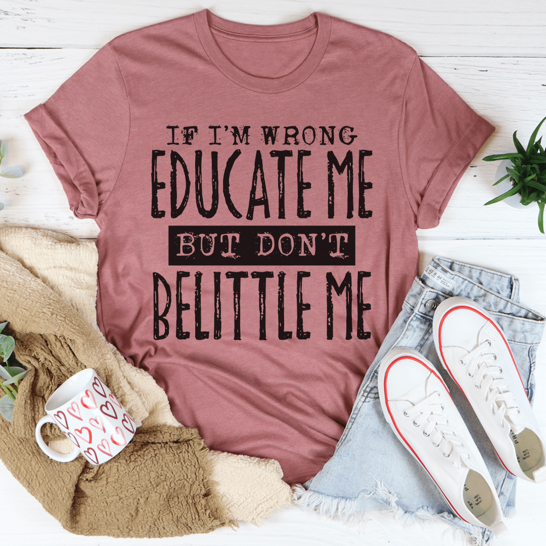 If I'm Wrong Educate Me But Don't Belittle Me T-Shirt displayed on a mannequin, showcasing its soft cotton fabric and double-stitched neckline.