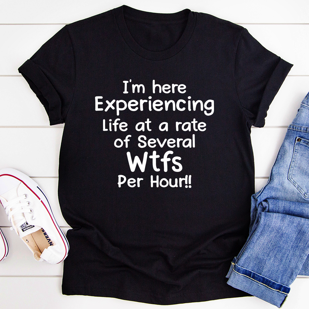 A humorous t-shirt featuring the phrase 'I'm Here Experiencing Life At A Rate of Several WTFs Per Hour', made from soft cotton.