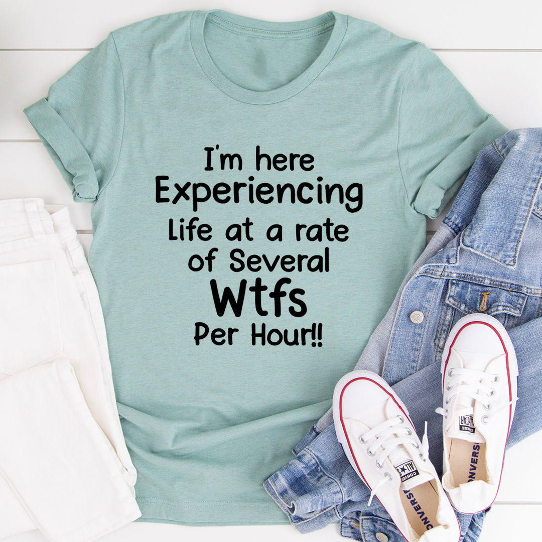 A humorous t-shirt featuring the phrase 'I'm Here Experiencing Life At A Rate of Several WTFs Per Hour', made from soft cotton.