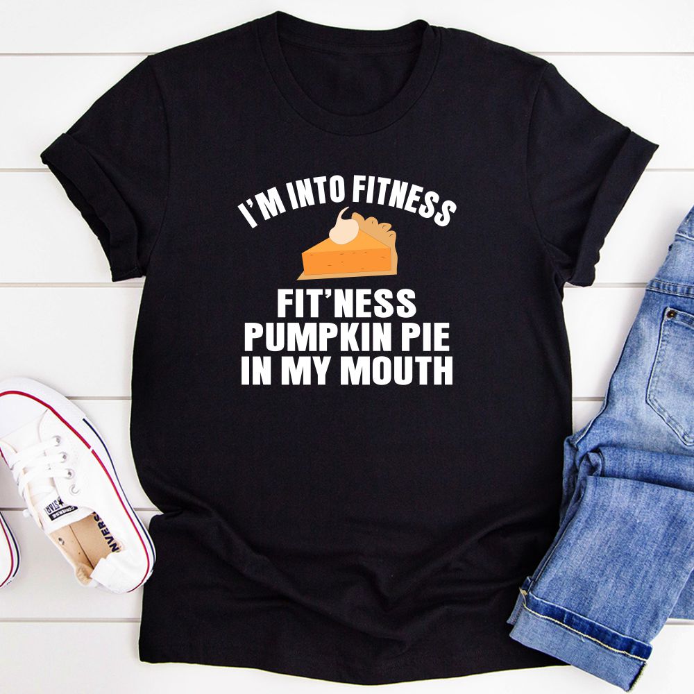 A humorous t-shirt featuring the phrase 'I'm Into Fitness... Fit'ness Pumpkin Pie In My Mouth' printed on a soft cotton fabric.