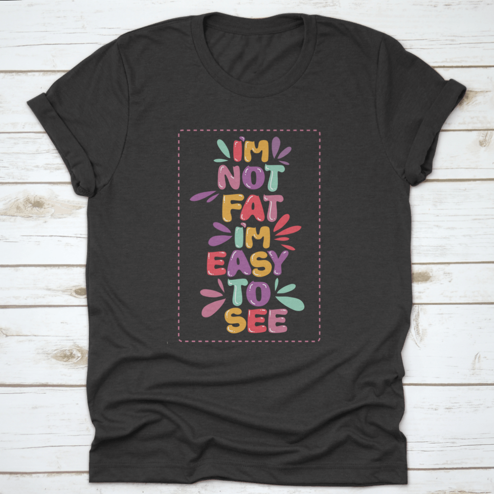 A humorous t-shirt featuring the quote 'I'm Not Fat I'm Easy To See', showcasing a classic fit and made from soft cotton fabric.