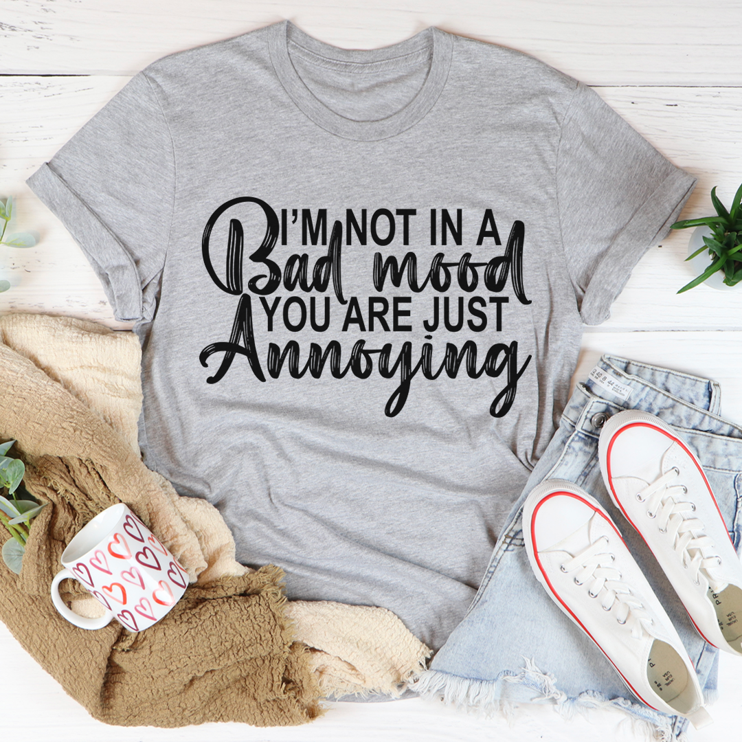 A humorous t-shirt with the phrase 'I'm Not In A Bad Mood You Are Just Annoying' printed on it, made from soft cotton.