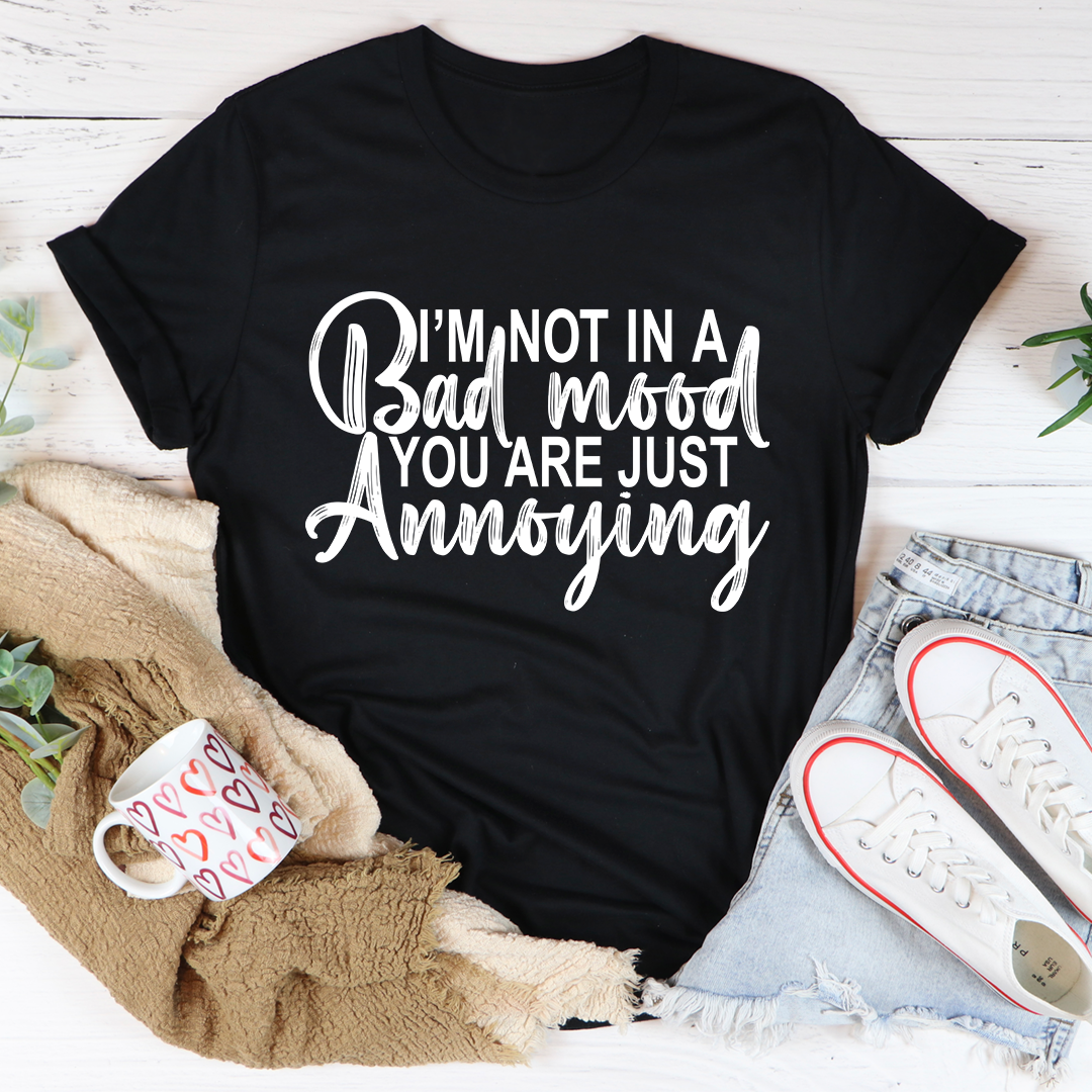 A humorous t-shirt with the phrase 'I'm Not In A Bad Mood You Are Just Annoying' printed on it, made from soft cotton.