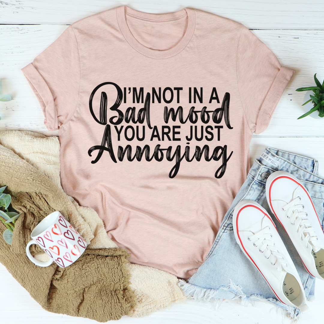 A humorous t-shirt with the phrase 'I'm Not In A Bad Mood You Are Just Annoying' printed on it, made from soft cotton.