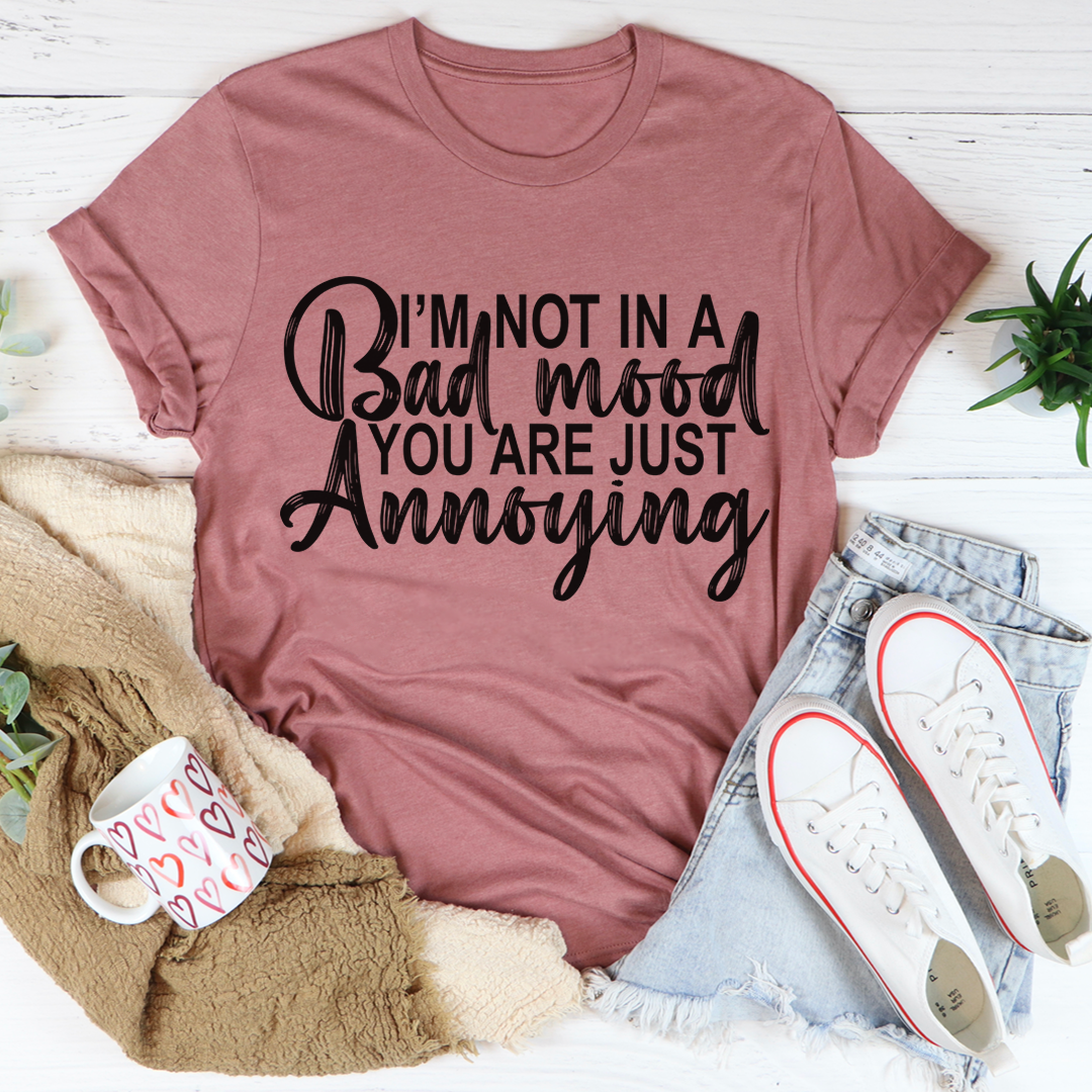 A humorous t-shirt with the phrase 'I'm Not In A Bad Mood You Are Just Annoying' printed on it, made from soft cotton.