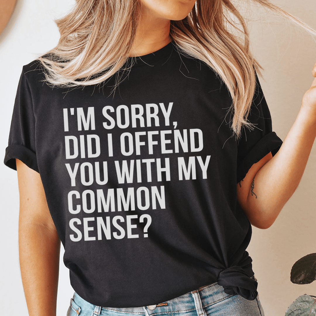 A stylish black t-shirt featuring the phrase 'I'm Sorry Did I Offend You With My Common Sense' printed in bold letters, showcasing its soft fabric and durable stitching.