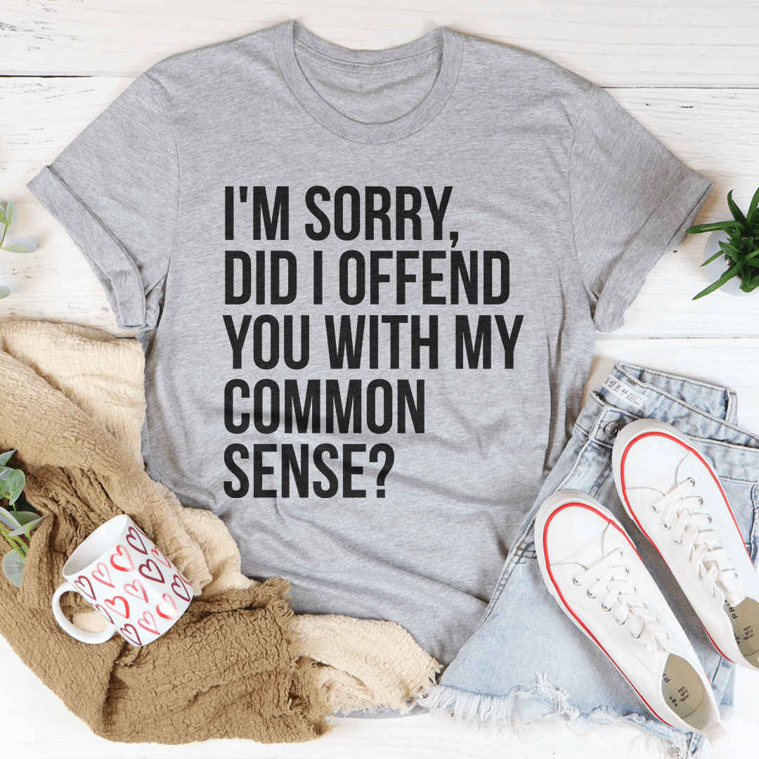 A stylish black t-shirt featuring the phrase 'I'm Sorry Did I Offend You With My Common Sense' printed in bold letters, showcasing its soft fabric and durable stitching.