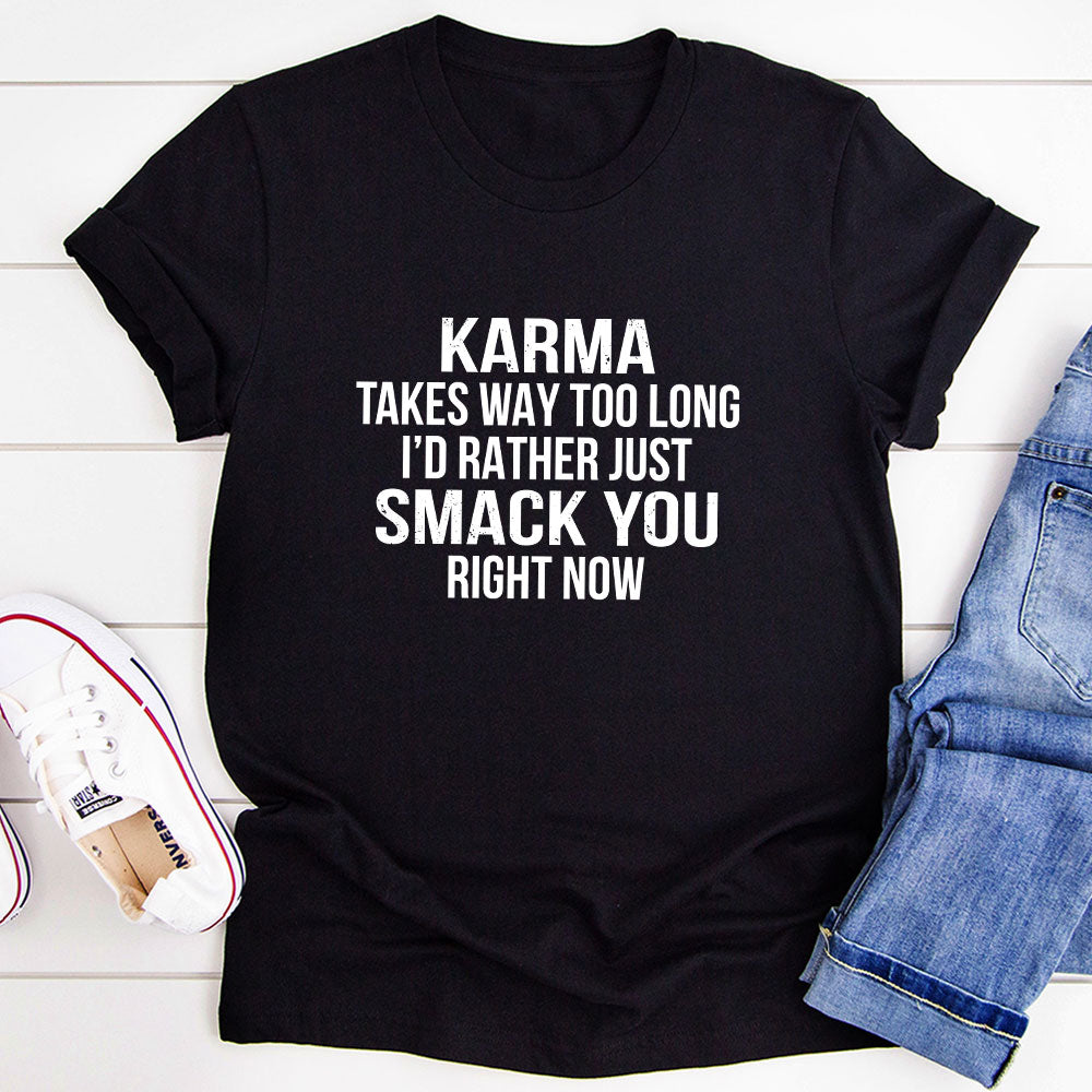 A comfortable and stylish t-shirt featuring the phrase 'Karma Takes Way Too Long I'd Rather Just Smack You Right Now' in bold print.