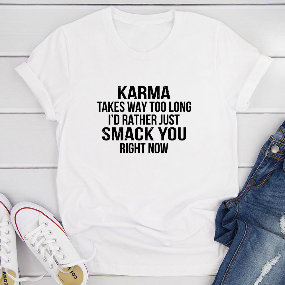 A comfortable and stylish t-shirt featuring the phrase 'Karma Takes Way Too Long I'd Rather Just Smack You Right Now' in bold print.