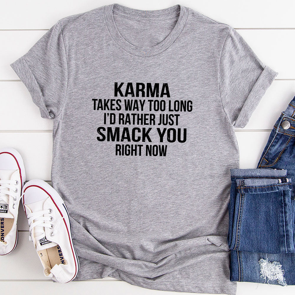 A comfortable and stylish t-shirt featuring the phrase 'Karma Takes Way Too Long I'd Rather Just Smack You Right Now' in bold print.