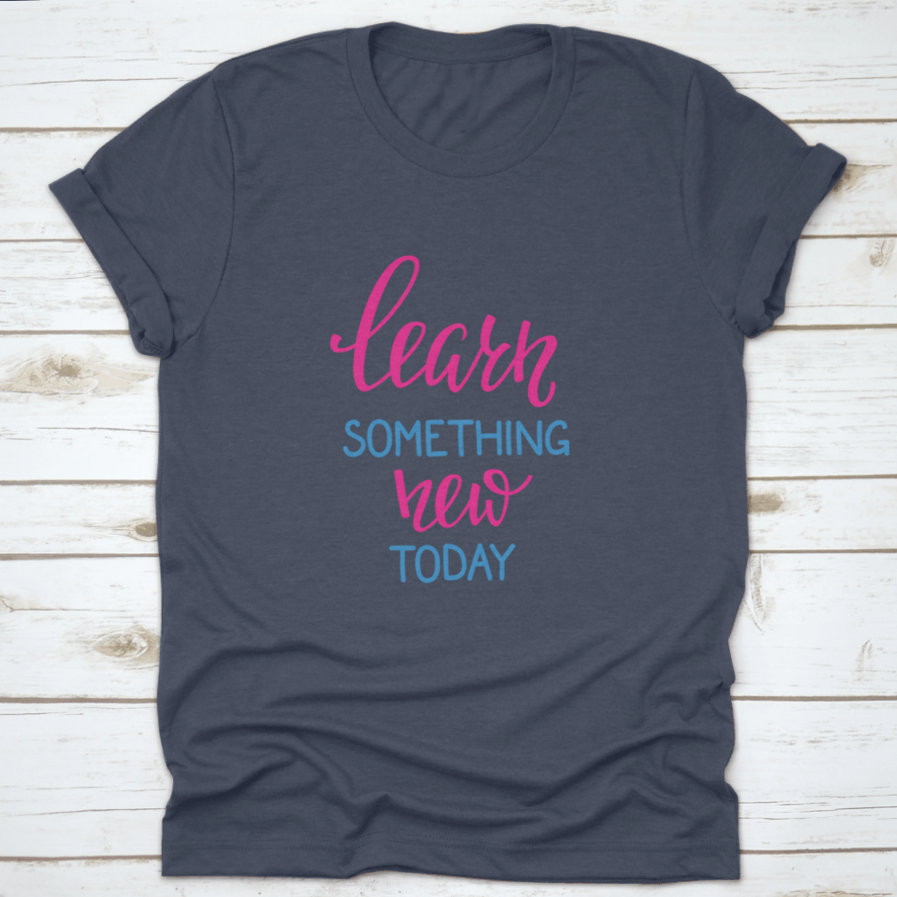 Learn Something New Today T-Shirt featuring a motivational design, made from 100% cotton, displayed on a neutral background.