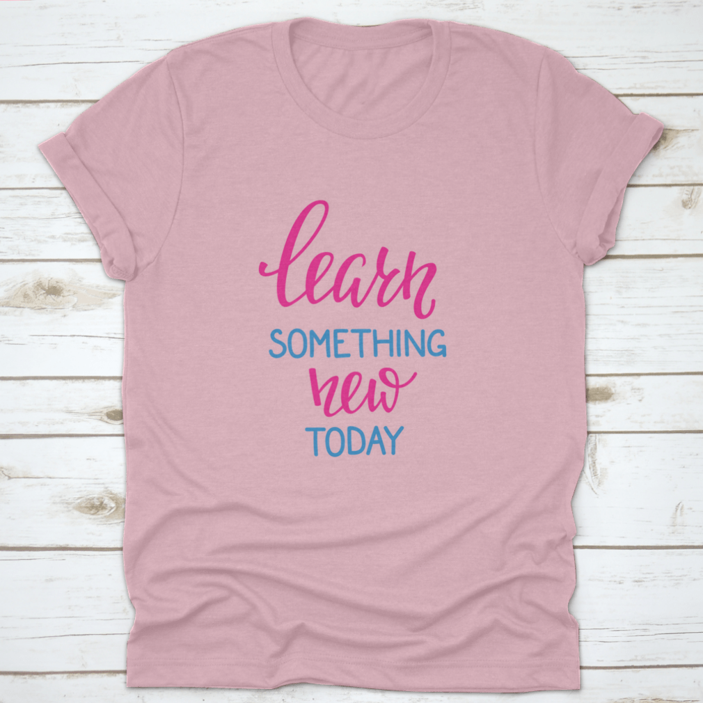 Learn Something New Today T-Shirt featuring a motivational design, made from 100% cotton, displayed on a neutral background.