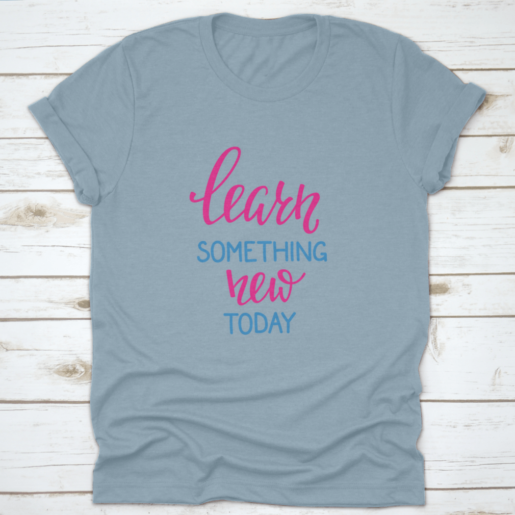 Learn Something New Today T-Shirt featuring a motivational design, made from 100% cotton, displayed on a neutral background.