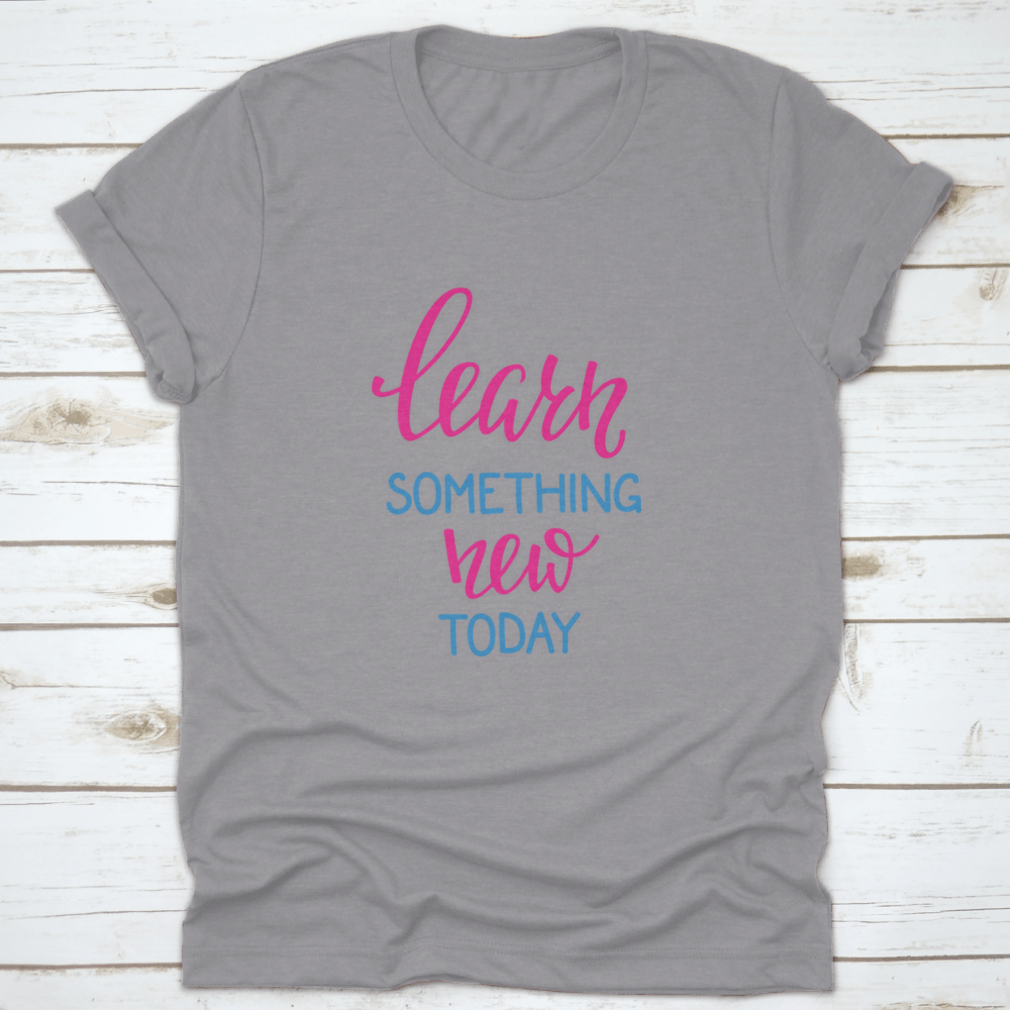 Learn Something New Today T-Shirt featuring a motivational design, made from 100% cotton, displayed on a neutral background.