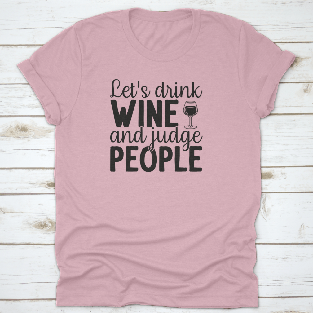 A humorous t-shirt featuring the phrase 'Let's Drink Wine And Judge People', showcasing a casual and stylish design suitable for wine lovers.