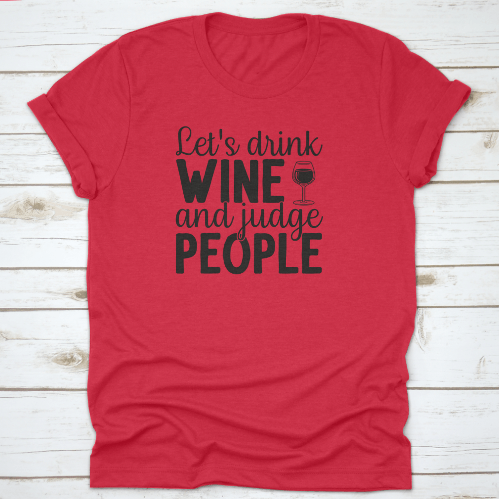 A humorous t-shirt featuring the phrase 'Let's Drink Wine And Judge People', showcasing a casual and stylish design suitable for wine lovers.