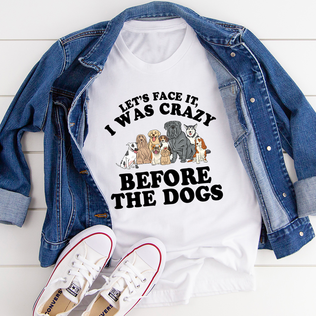 A comfortable and stylish t-shirt featuring the slogan 'Let's Face It I Was Crazy Before The Dogs', made from soft cotton.