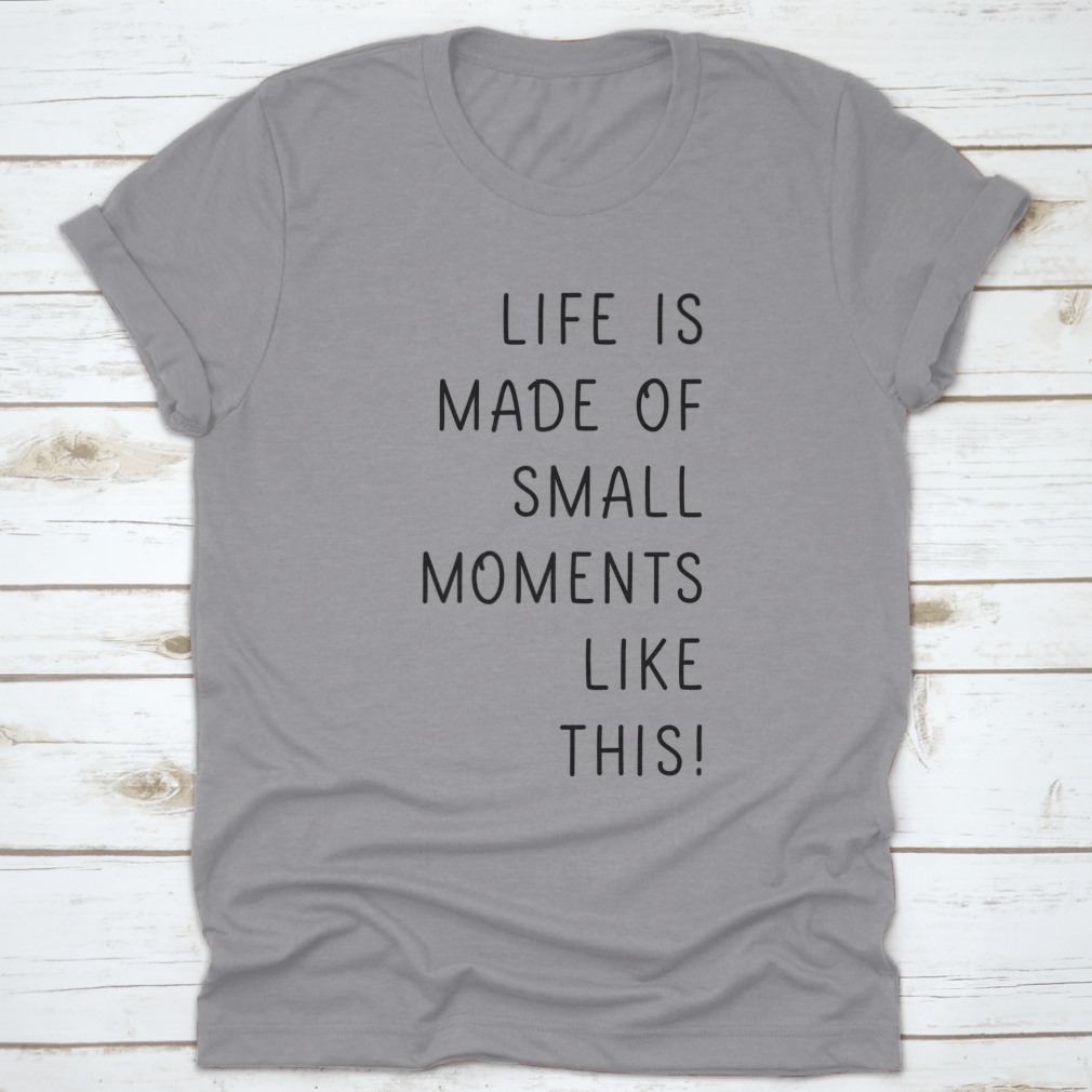 A minimalistic T-shirt featuring the phrase 'Life Is Made Of Small Moments Like This' in elegant lettering, showcasing its soft cotton fabric.