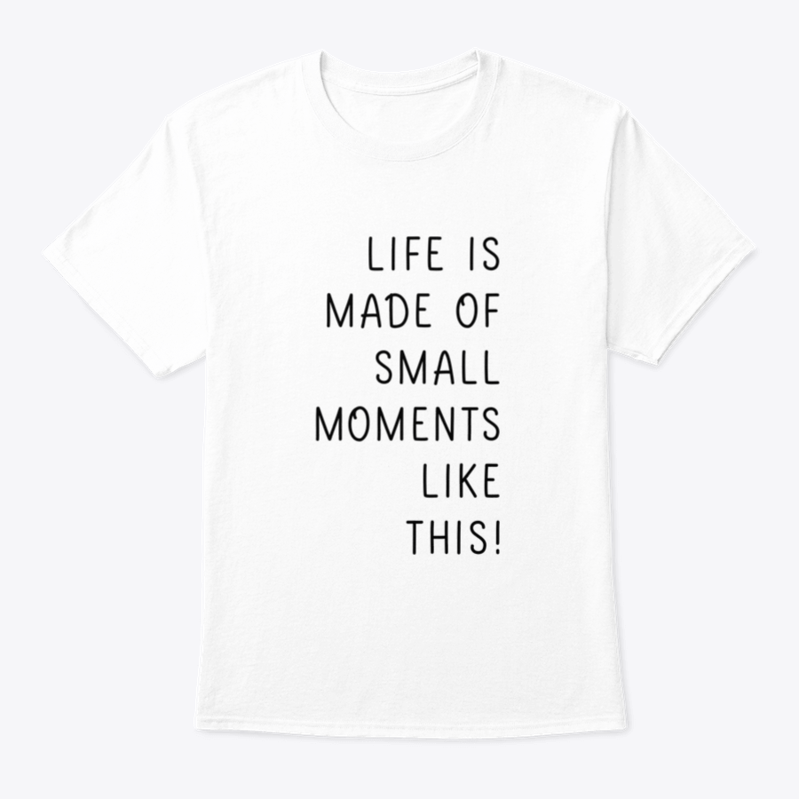 A minimalistic T-shirt featuring the phrase 'Life Is Made Of Small Moments Like This' in elegant lettering, showcasing its soft cotton fabric.