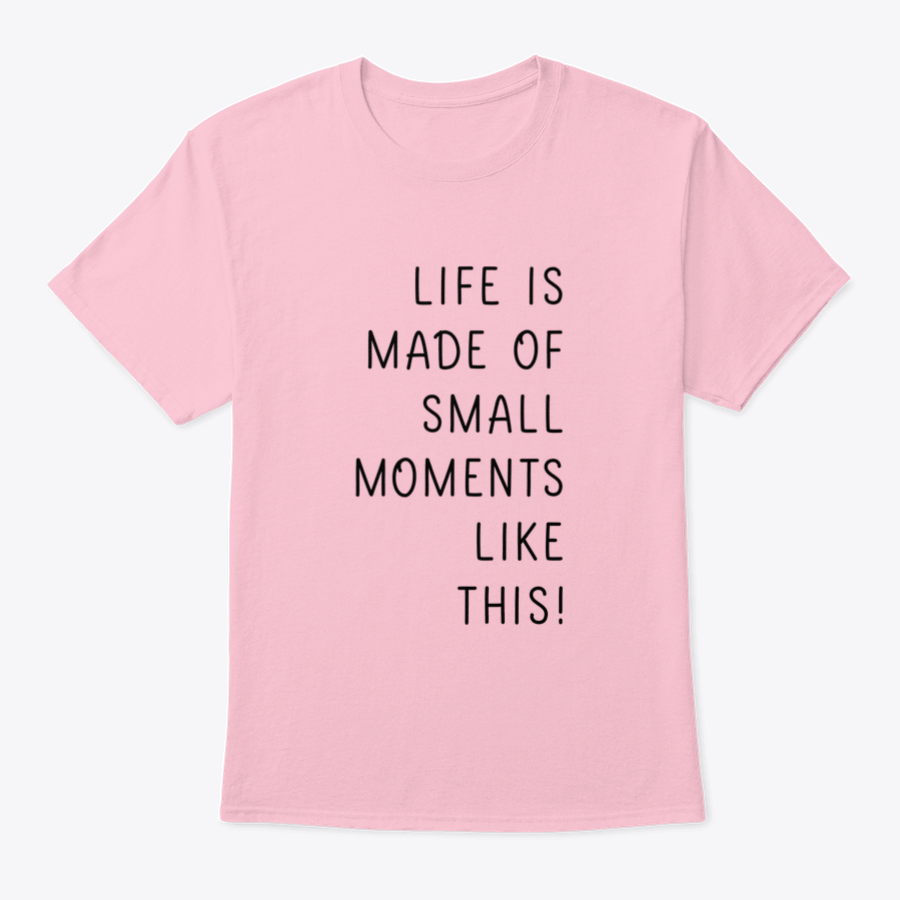 A minimalistic T-shirt featuring the phrase 'Life Is Made Of Small Moments Like This' in elegant lettering, showcasing its soft cotton fabric.