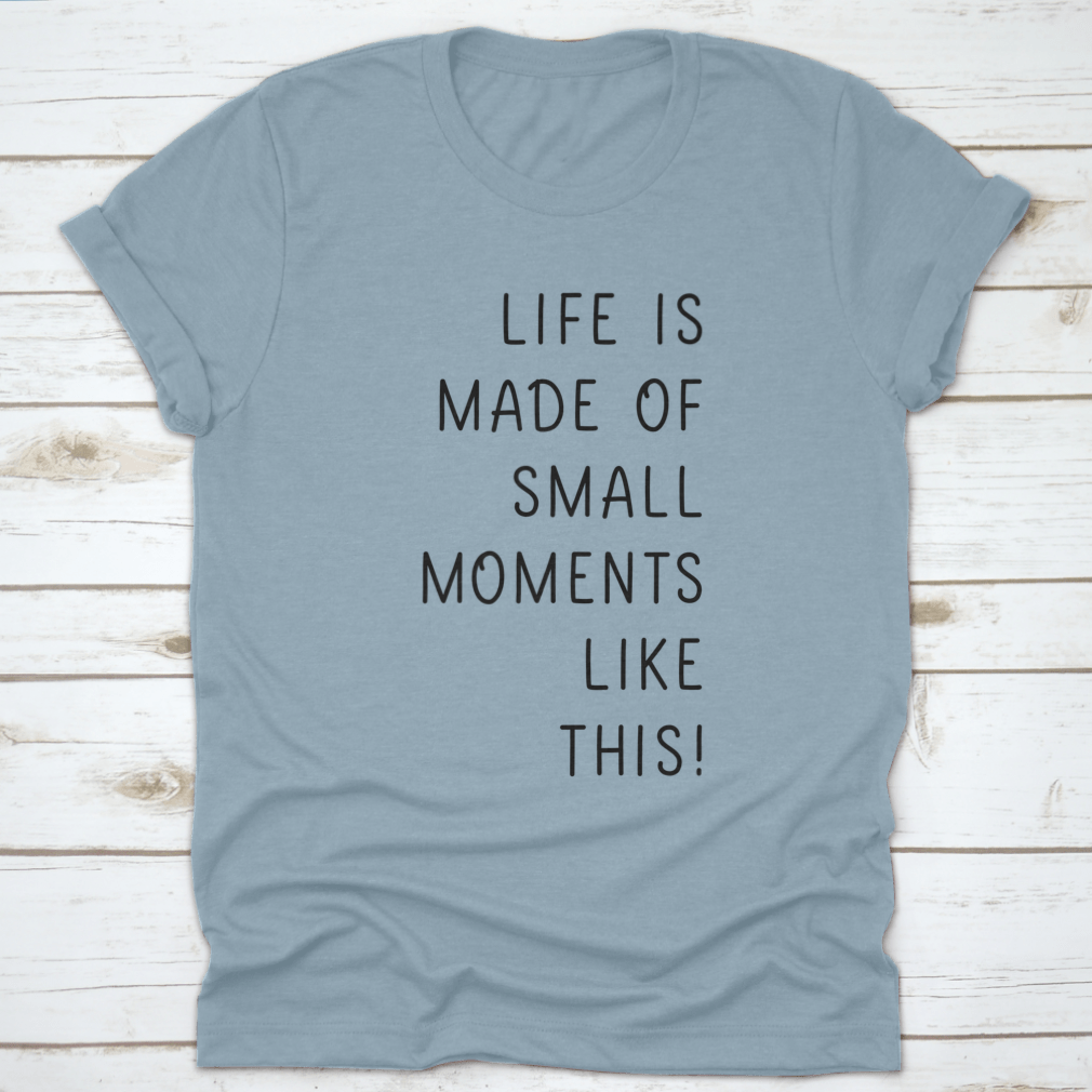 A minimalistic T-shirt featuring the phrase 'Life Is Made Of Small Moments Like This' in elegant lettering, showcasing its soft cotton fabric.