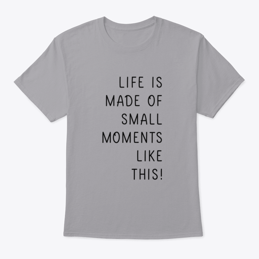 A minimalistic T-shirt featuring the phrase 'Life Is Made Of Small Moments Like This' in elegant lettering, showcasing its soft cotton fabric.