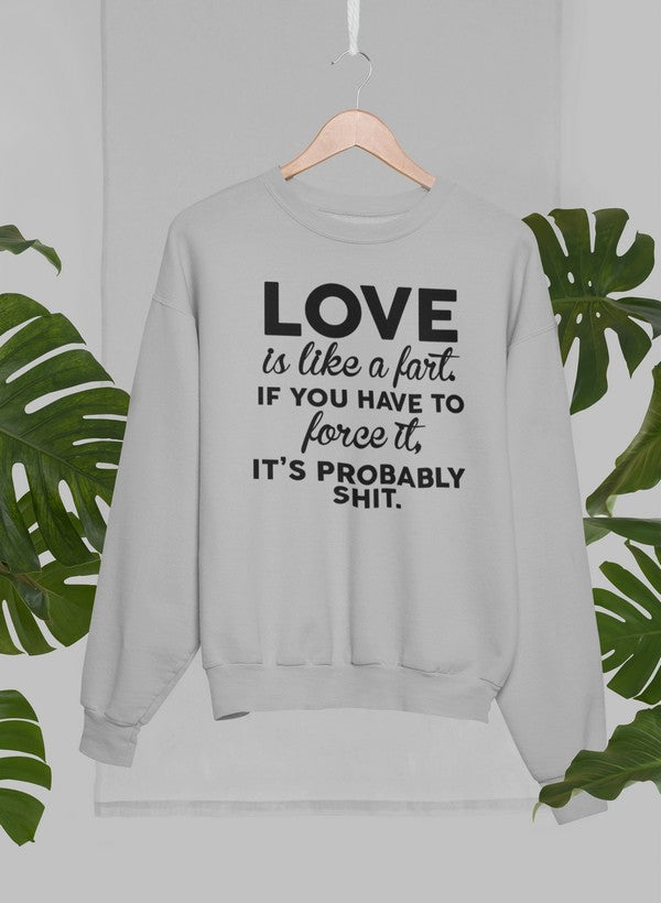 A cozy Love Is Like A Fart Sweat Shirt featuring a humorous design, made from soft cotton/poly fleece blend.