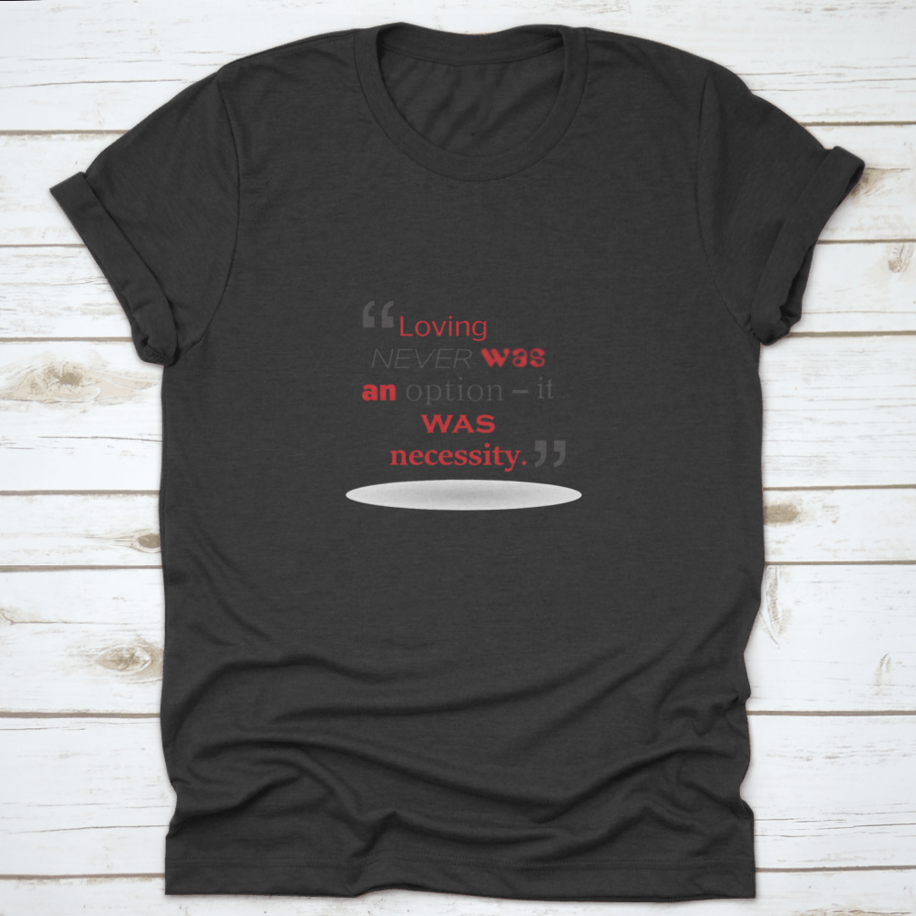 A stylish T-shirt featuring the quote 'Loving You Never Was An Option It Was Necessity' in elegant typography, made from soft cotton fabric.