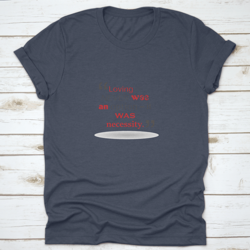 A stylish T-shirt featuring the quote 'Loving You Never Was An Option It Was Necessity' in elegant typography, made from soft cotton fabric.