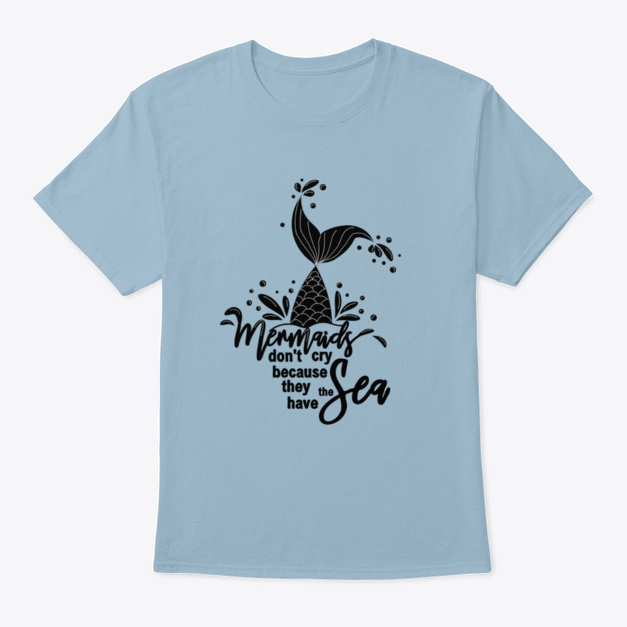 A stylish t-shirt featuring the phrase 'Mermaids Don't Cry Because They Have The Sea' with a whimsical mermaid design, perfect for ocean lovers.