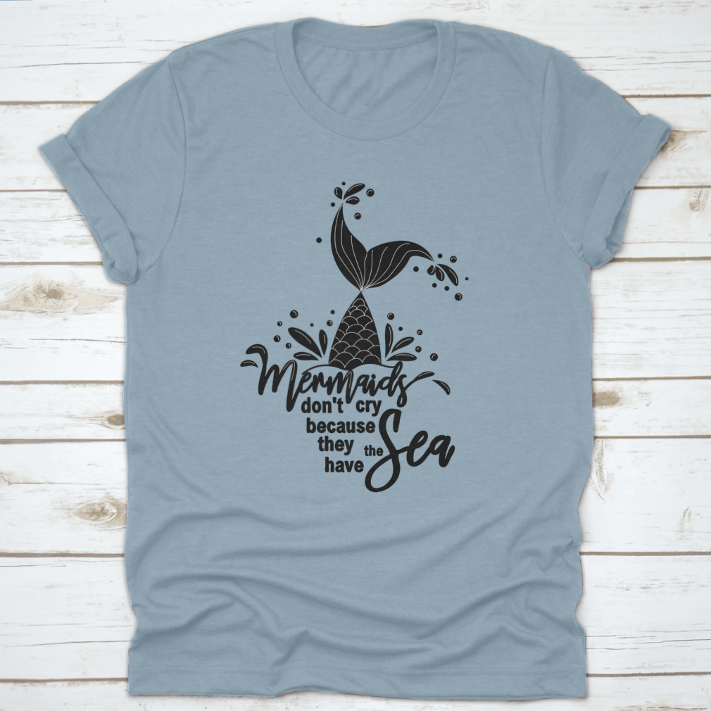 A stylish t-shirt featuring the phrase 'Mermaids Don't Cry Because They Have The Sea' with a whimsical mermaid design, perfect for ocean lovers.