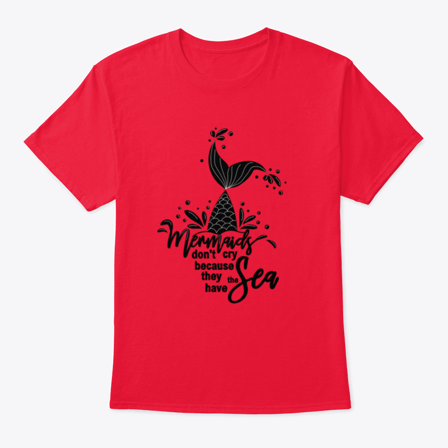 A stylish t-shirt featuring the phrase 'Mermaids Don't Cry Because They Have The Sea' with a whimsical mermaid design, perfect for ocean lovers.