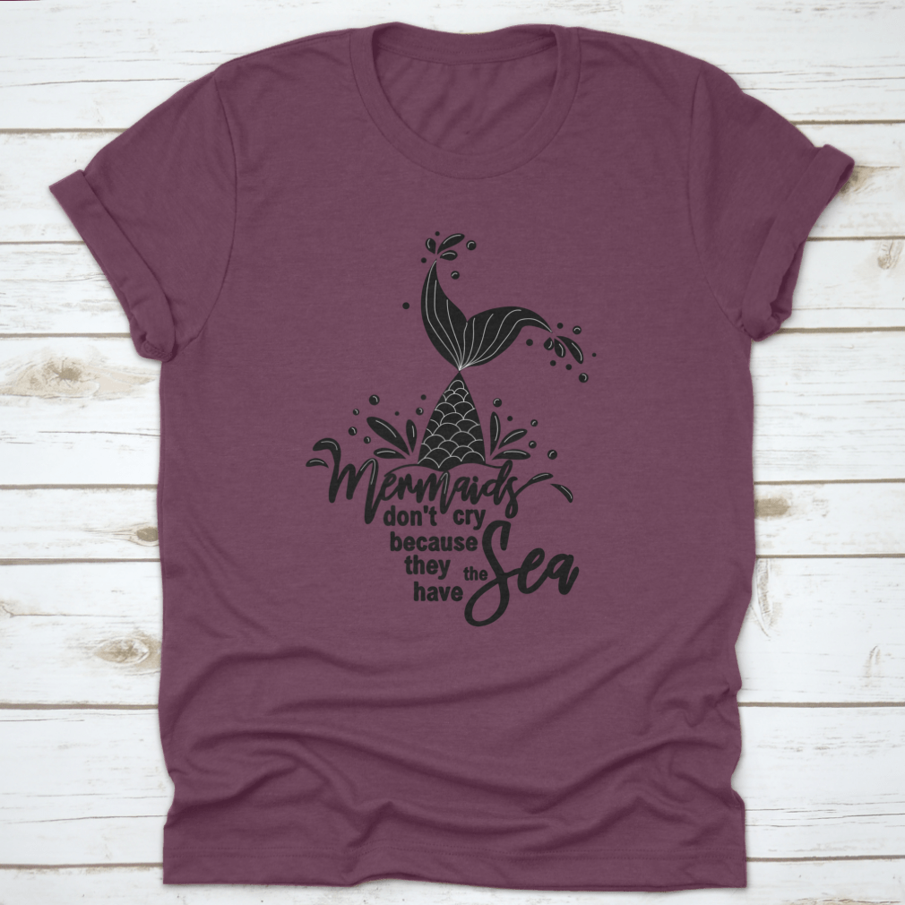 A stylish t-shirt featuring the phrase 'Mermaids Don't Cry Because They Have The Sea' with a whimsical mermaid design, perfect for ocean lovers.