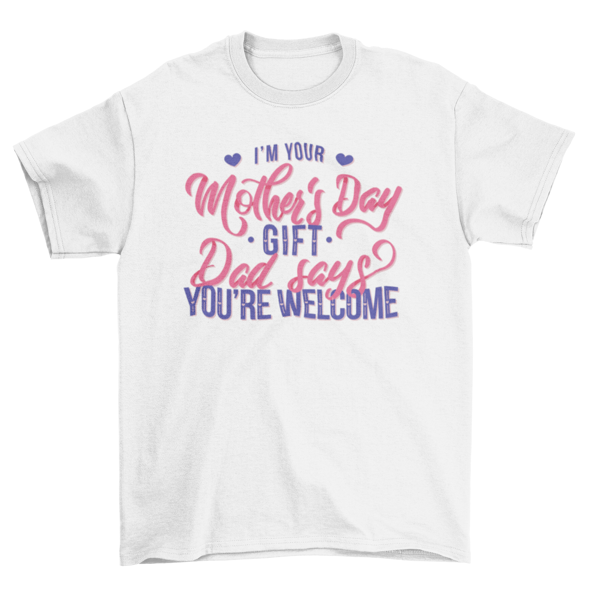 A humorous t-shirt featuring the quote 'I'm your mother's day gift. Dad says you're welcome' in a playful font.