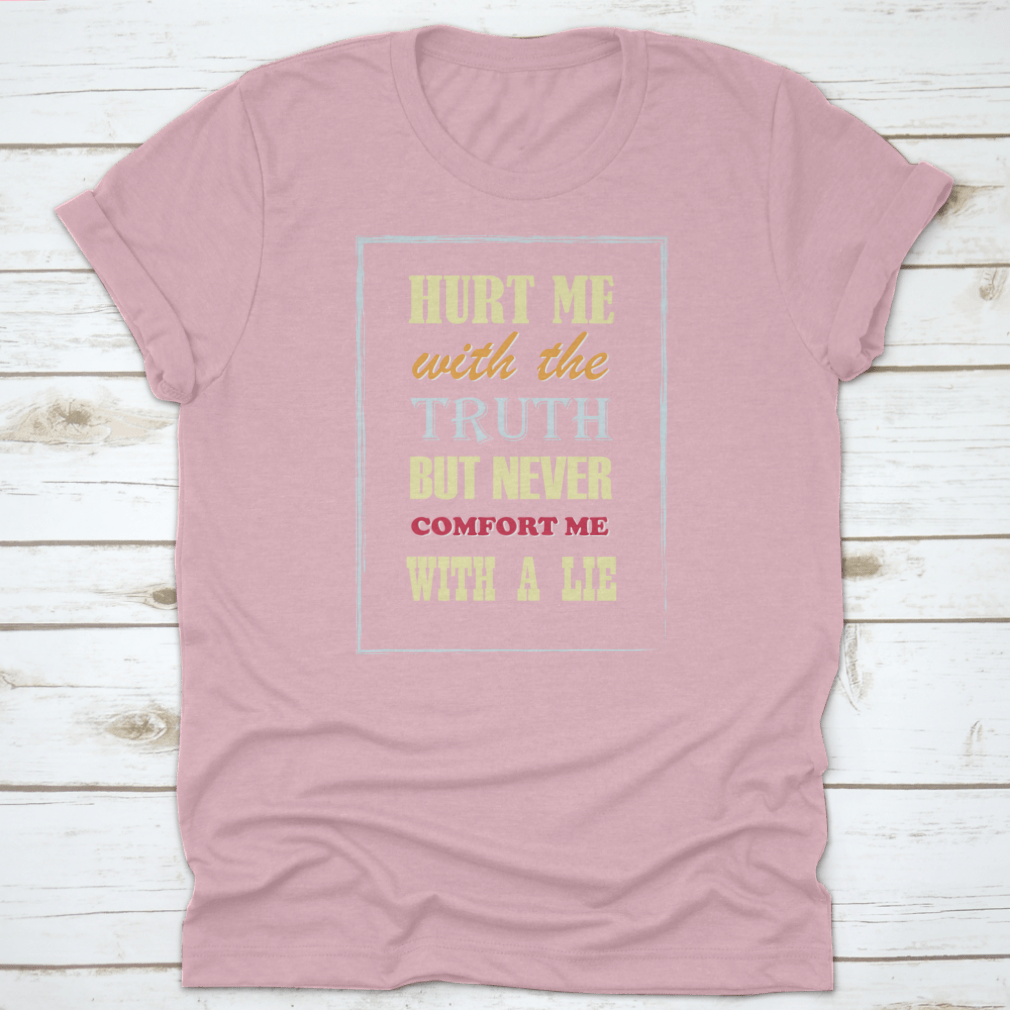 Motivational Quote T-shirt featuring the phrase 'Hurt Me With The Truth But Never Comfort Me With A Lie', displayed on a neutral background.