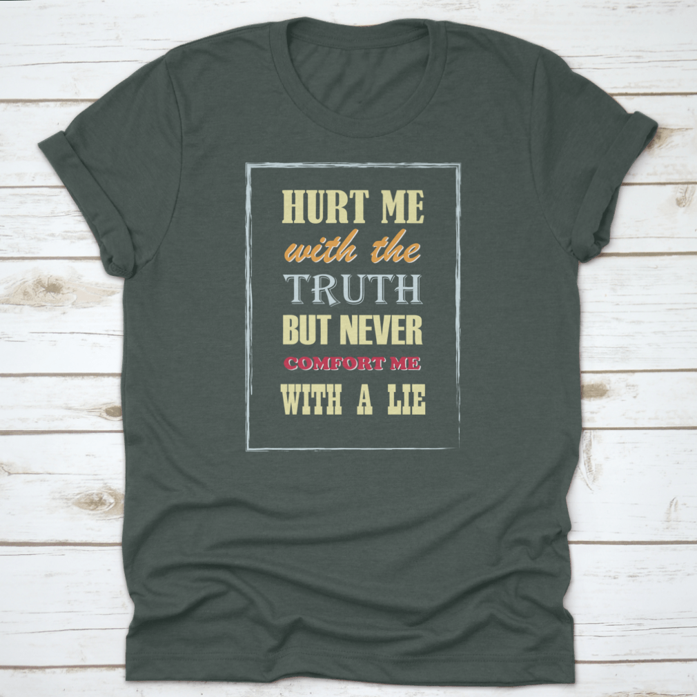 Motivational Quote T-shirt featuring the phrase 'Hurt Me With The Truth But Never Comfort Me With A Lie', displayed on a neutral background.