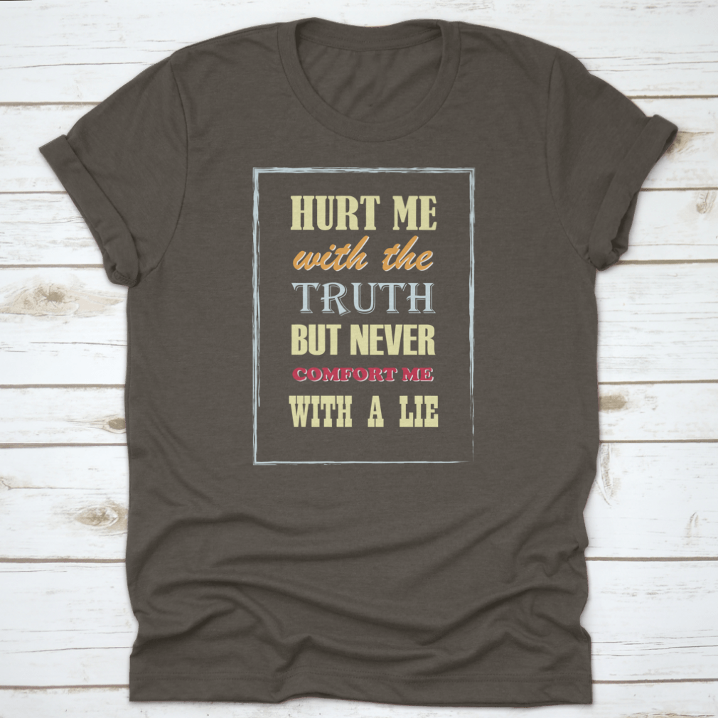 Motivational Quote T-shirt featuring the phrase 'Hurt Me With The Truth But Never Comfort Me With A Lie', displayed on a neutral background.