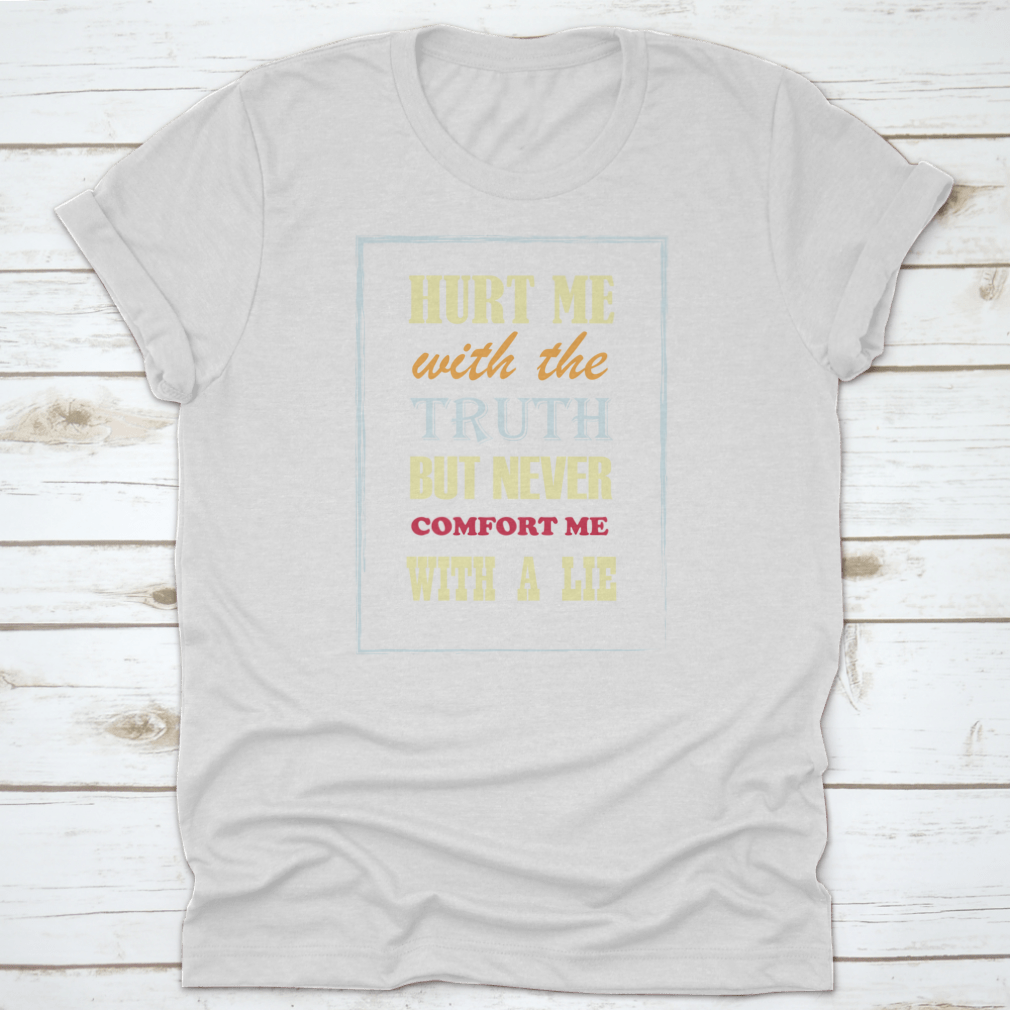 Motivational Quote T-shirt featuring the phrase 'Hurt Me With The Truth But Never Comfort Me With A Lie', displayed on a neutral background.