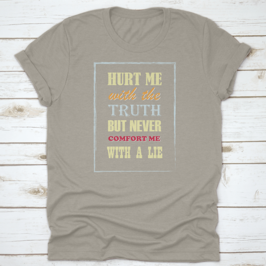 Motivational Quote T-shirt featuring the phrase 'Hurt Me With The Truth But Never Comfort Me With A Lie', displayed on a neutral background.