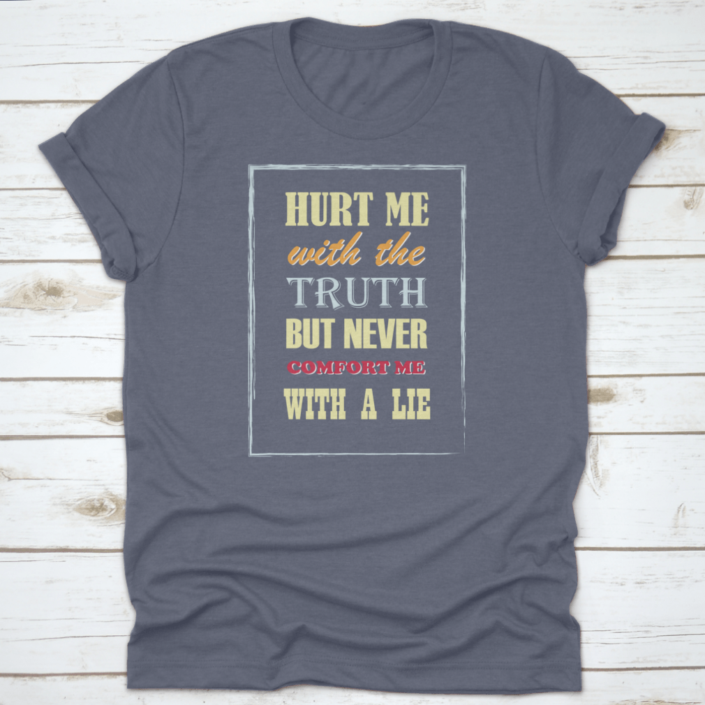 Motivational Quote T-shirt featuring the phrase 'Hurt Me With The Truth But Never Comfort Me With A Lie', displayed on a neutral background.