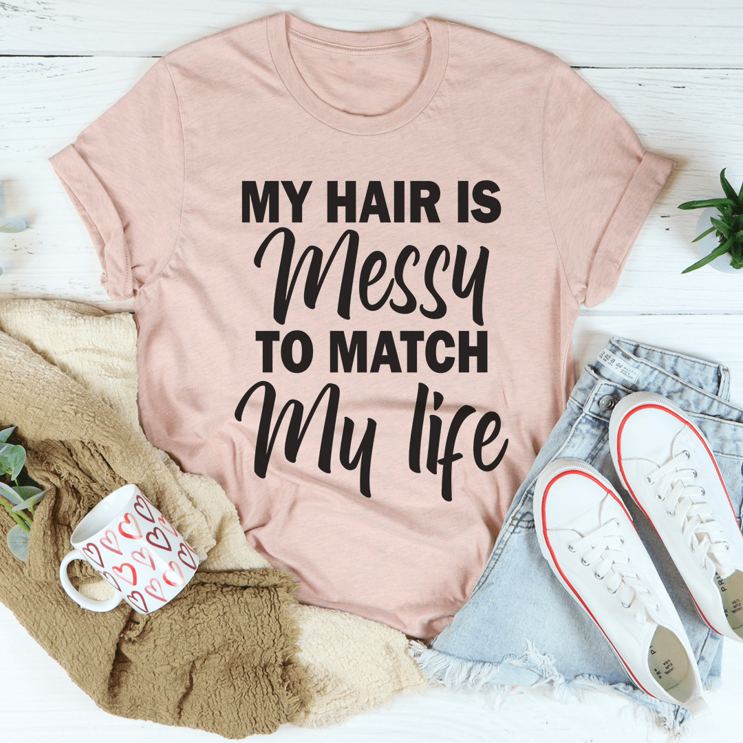 A stylish t-shirt with the phrase 'My Hair Is Messy To Match My Life' printed on it, showcasing its soft fabric and durable stitching.