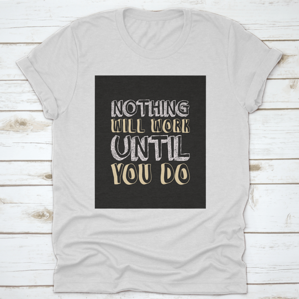 A stylish t-shirt featuring the motivational quote 'Nothing Will Work Until You Do' in bold lettering, made from soft cotton fabric.