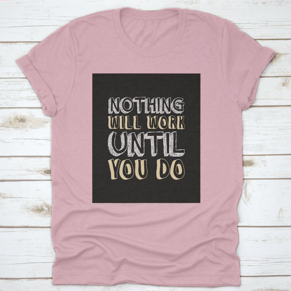 A stylish t-shirt featuring the motivational quote 'Nothing Will Work Until You Do' in bold lettering, made from soft cotton fabric.