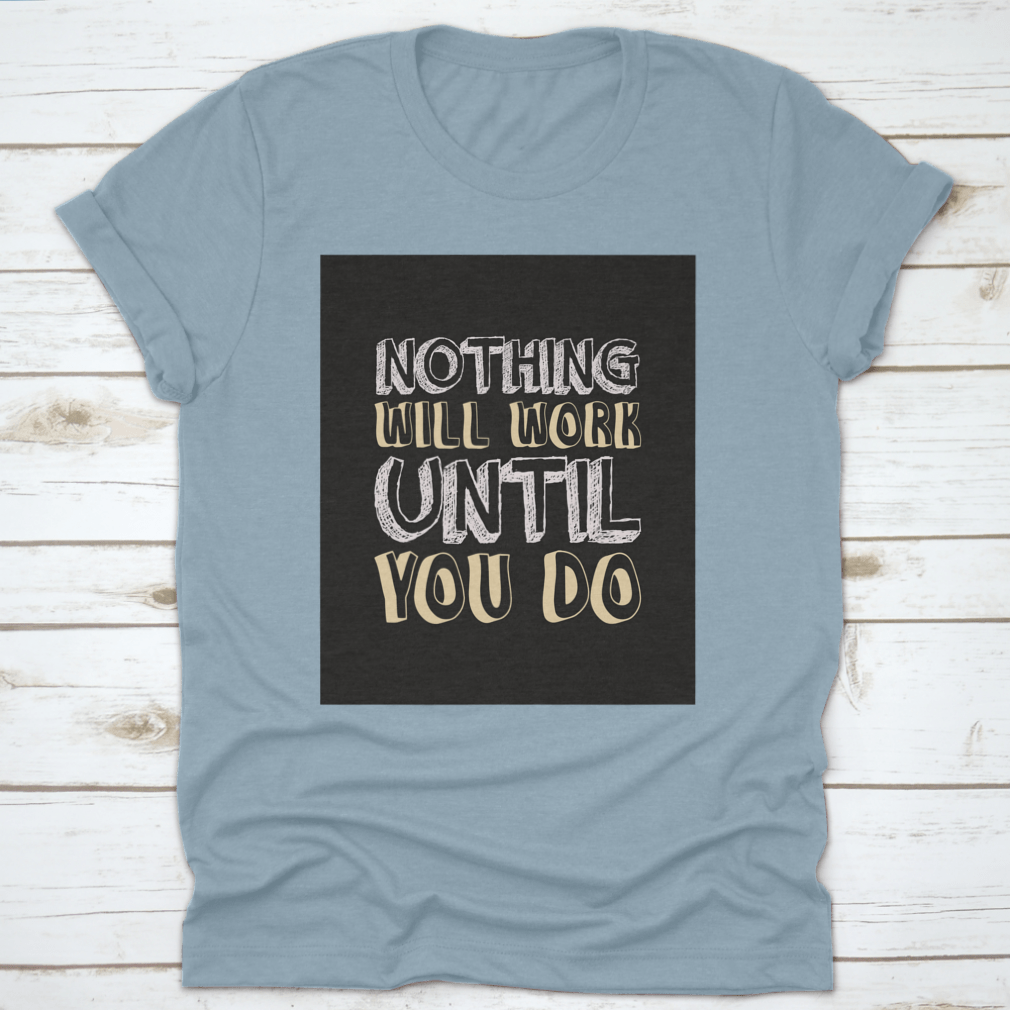 A stylish t-shirt featuring the motivational quote 'Nothing Will Work Until You Do' in bold lettering, made from soft cotton fabric.