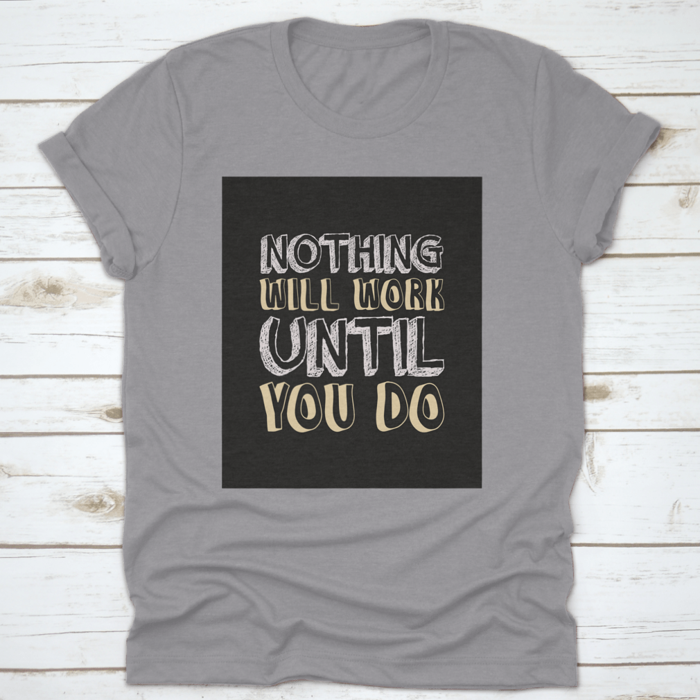 A stylish t-shirt featuring the motivational quote 'Nothing Will Work Until You Do' in bold lettering, made from soft cotton fabric.