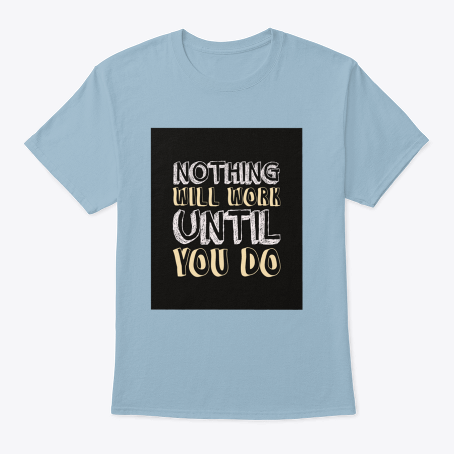 A stylish t-shirt featuring the motivational quote 'Nothing Will Work Until You Do' in bold lettering, made from soft cotton fabric.