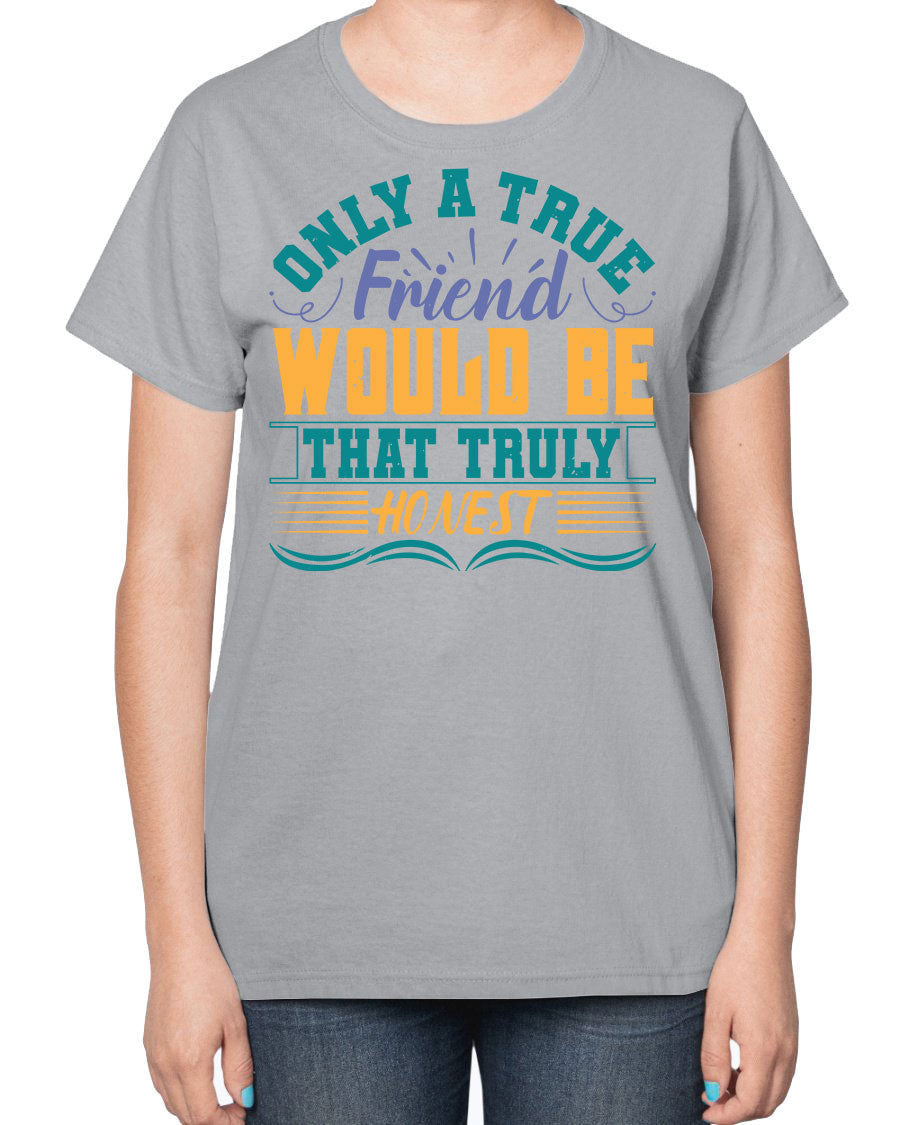 Ladies t-shirt featuring the phrase 'Only a true friend would be that truly honest' designed for best friends, showcasing a classic fit and soft fabric.