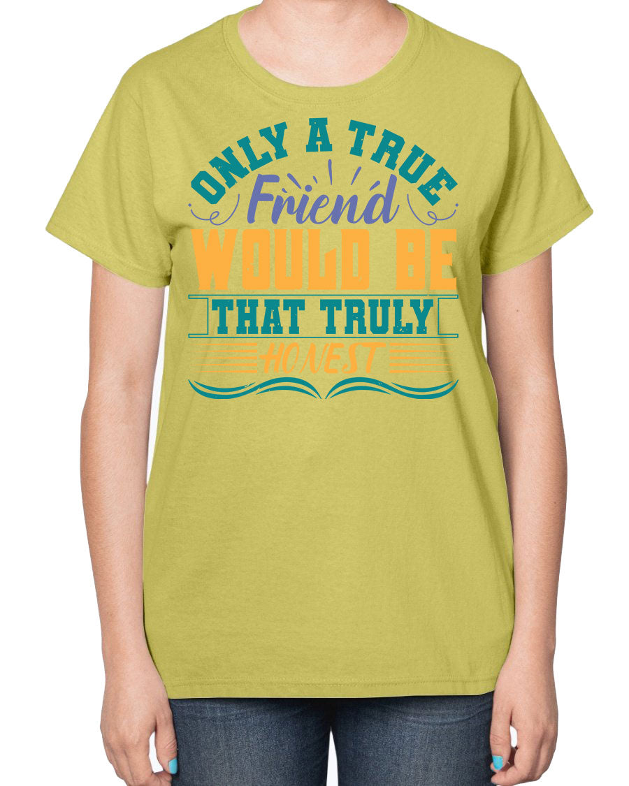 Ladies t-shirt featuring the phrase 'Only a true friend would be that truly honest' designed for best friends, showcasing a classic fit and soft fabric.